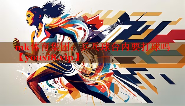 mk体育集团：乒乓球台内要打球吗