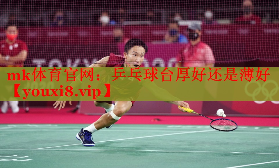 mk体育官网：乒乓球台厚好还是薄好