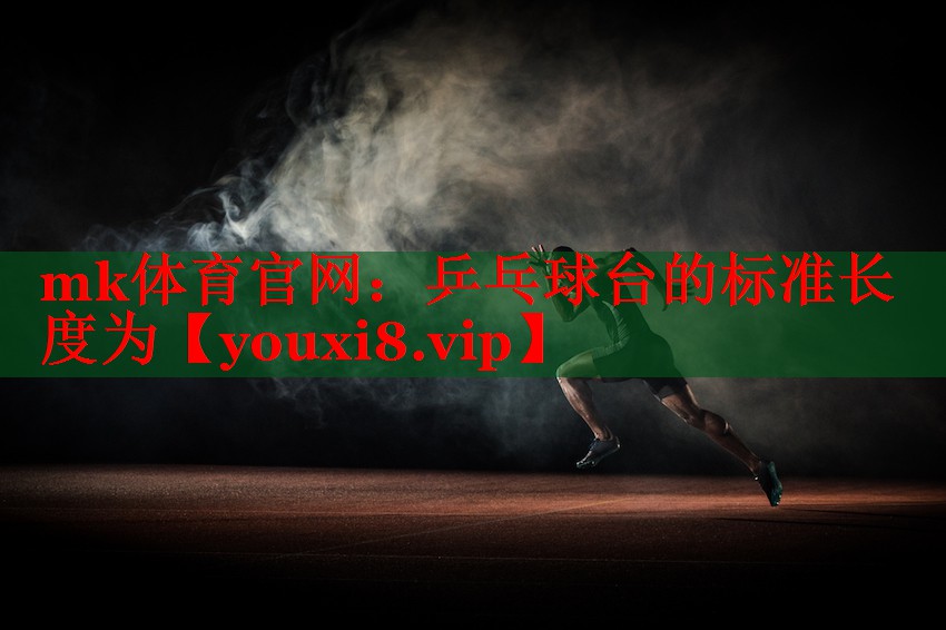 mk体育官网：乒乓球台的标准长度为
