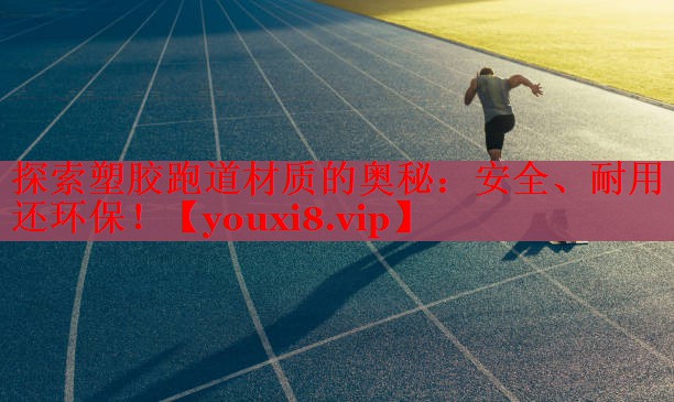 探索塑胶跑道材质的奥秘：安全、耐用还环保！