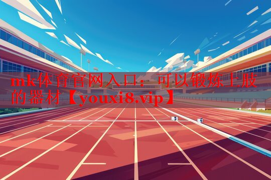 mk体育官网入口：可以锻炼上肢的器材