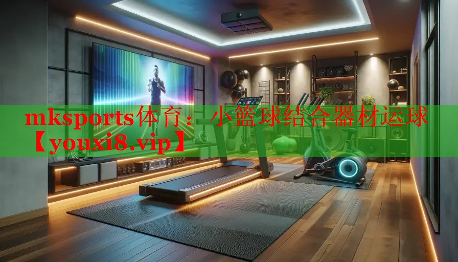 mksports体育：小篮球结合器材运球