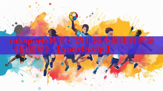 mksports体育：幼儿园小班体育教案《拍篮球》