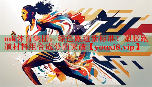mk体育集团：绿色跑道新标准！塑胶跑道材料组合成分的突破