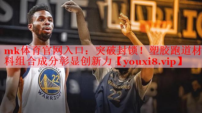 mk体育官网入口：突破封锁！塑胶跑道材料组合成分彰显创新力