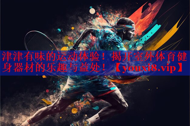 津津有味的运动体验！揭开室外体育健身器材的乐趣与益处！