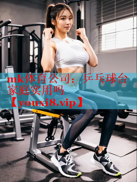 mk体育公司：乒乓球台家庭实用吗