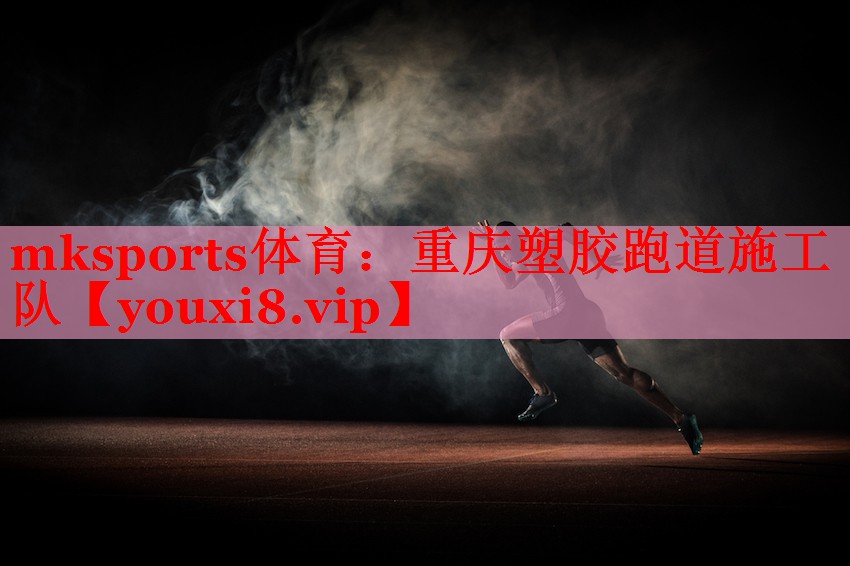 mksports体育：重庆塑胶跑道施工队
