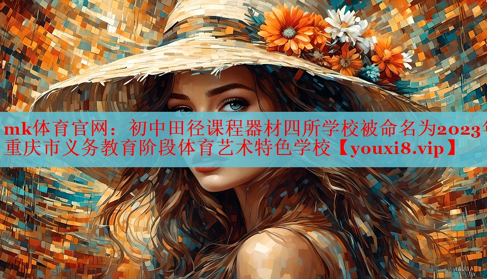 mk体育官网：初中田径课程器材四所学校被命名为2023年重庆市义务教育阶段体育艺术特色学校