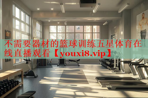 不需要器材的篮球训练五星体育在线直播观看