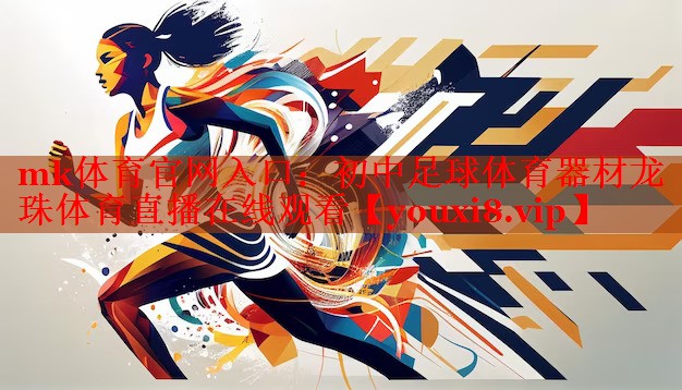 mk体育官网入口：初中足球体育器材龙珠体育直播在线观看