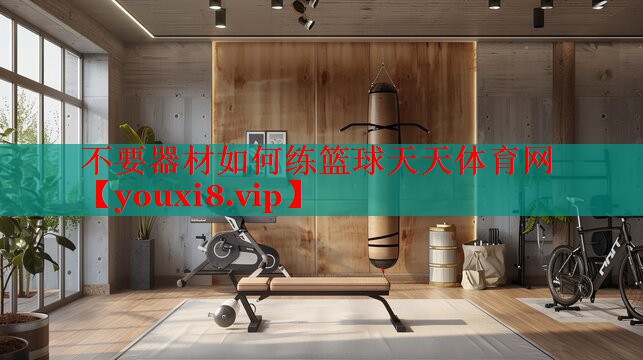 不要器材如何练篮球天天体育网