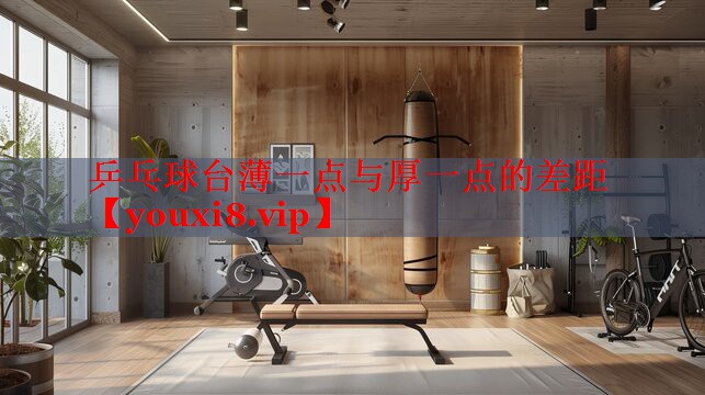 乒乓球台薄一点与厚一点的差距