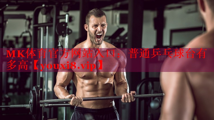 MK体育官方网站入口：普通乒乓球台有多高