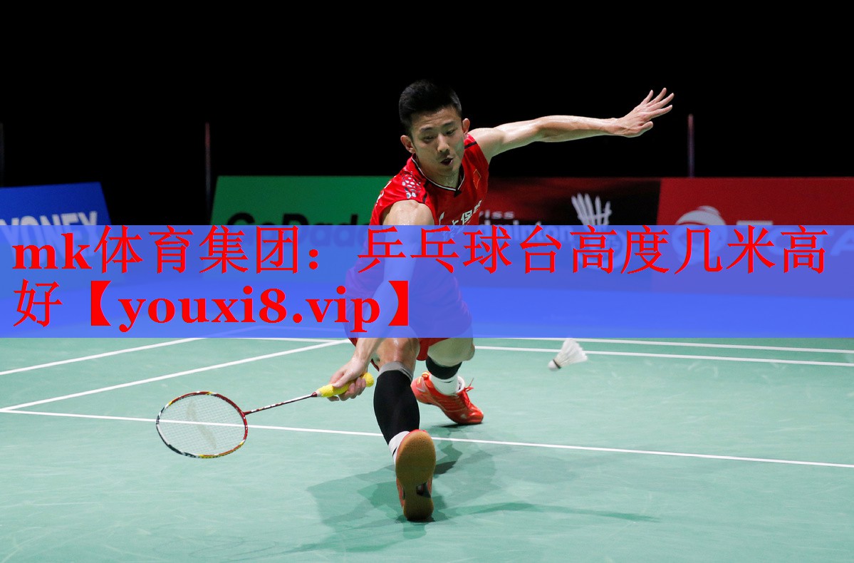 mk体育集团：乒乓球台高度几米高好