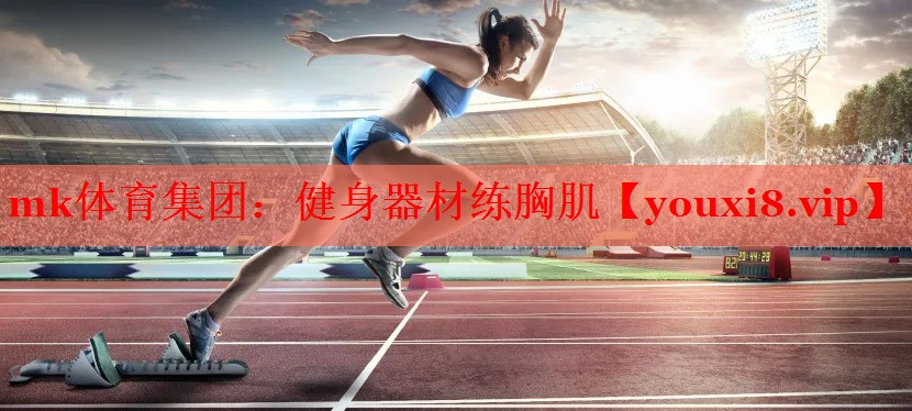 mk体育集团：健身器材练胸肌