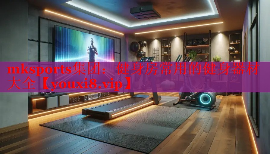 mksports集团：健身房常用的健身器材大全