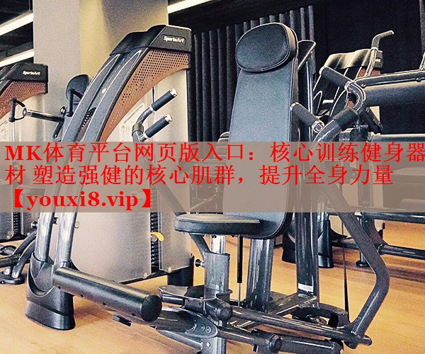 MK体育平台网页版入口：核心训练健身器材 塑造强健的核心肌群，提升全身力量