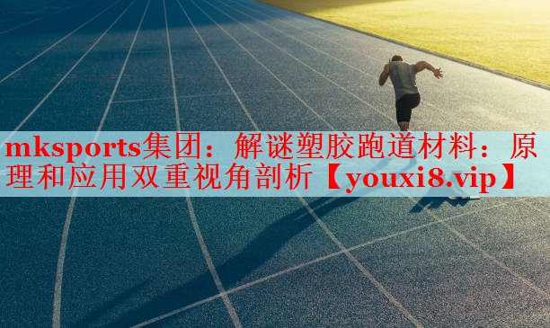 mksports集团：解谜塑胶跑道材料：原理和应用双重视角剖析