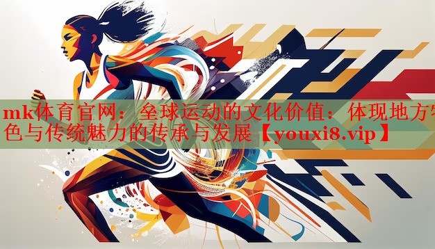 mk体育官网：垒球运动的文化价值：体现地方特色与传统魅力的传承与发展