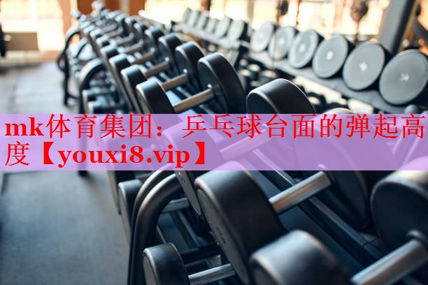 mk体育集团：乒乓球台面的弹起高度