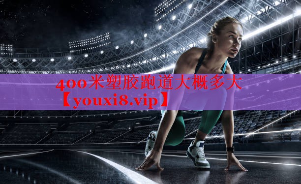 400米塑胶跑道大概多大