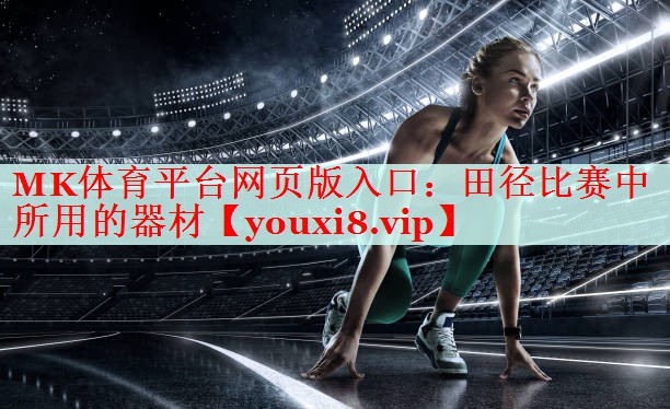 MK体育平台网页版入口：田径比赛中所用的器材