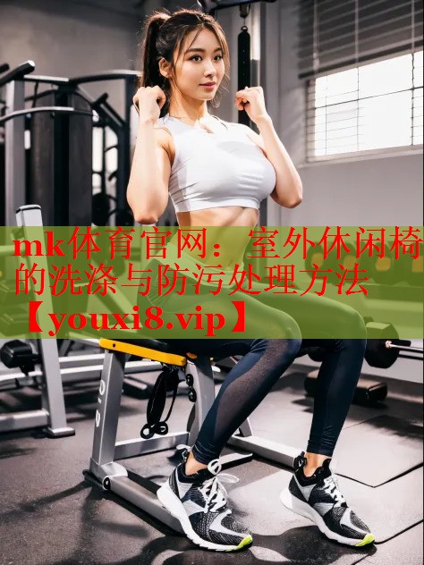 mk体育官网：室外休闲椅的洗涤与防污处理方法