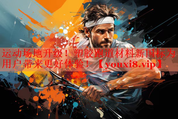 运动场地升级！塑胶跑道材料新国标为用户带来更好体验！