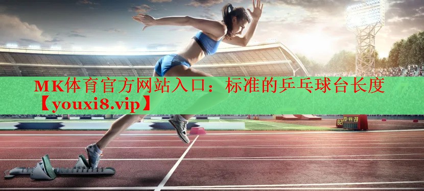 MK体育官方网站入口：标准的乒乓球台长度