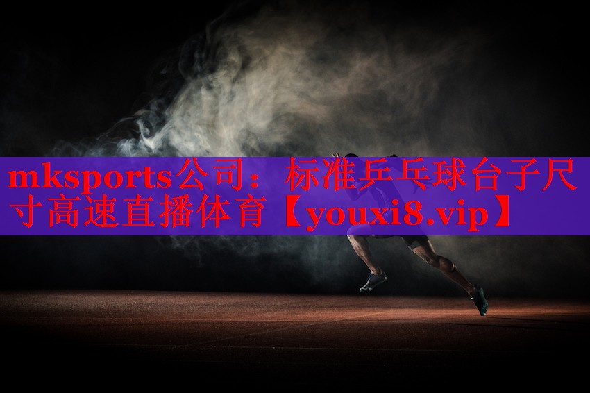 mksports公司：标准乒乓球台子尺寸高速直播体育