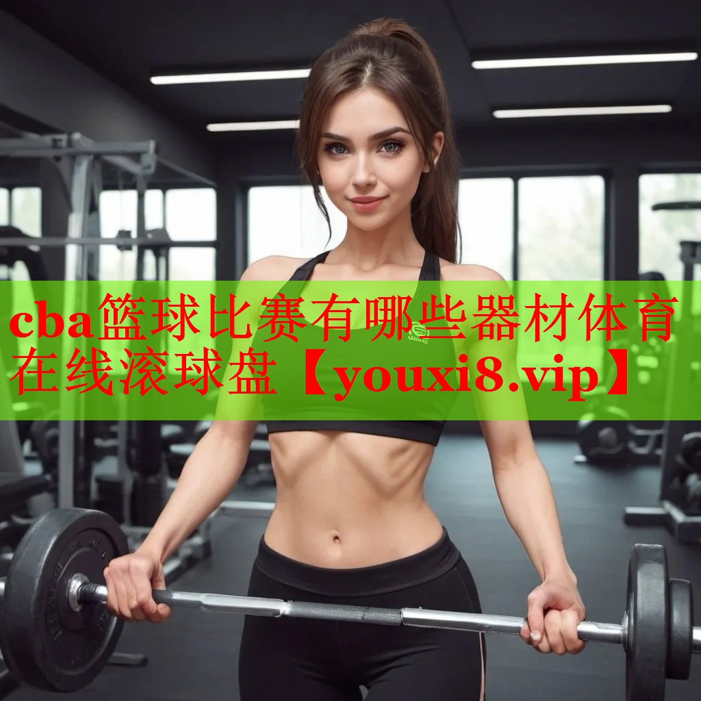 cba篮球比赛有哪些器材体育在线滚球盘