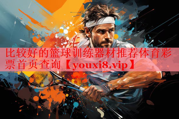 比较好的篮球训练器材推荐体育彩票首页查询