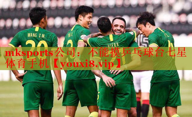 mksports公司：不能摸乒乓球台七星体育手机