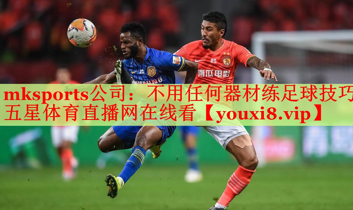 mksports公司：不用任何器材练足球技巧五星体育直播网在线看