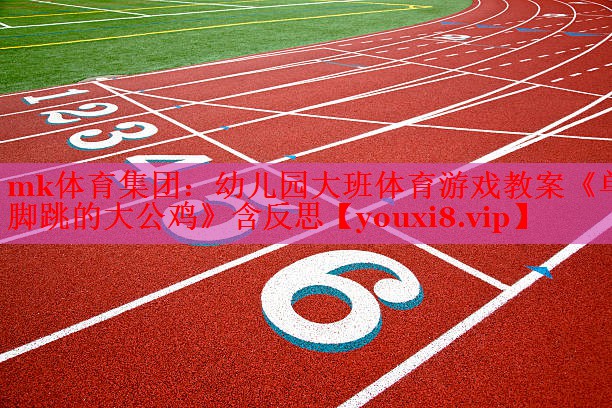 mk体育集团：幼儿园大班体育游戏教案《单脚跳的大公鸡》含反思