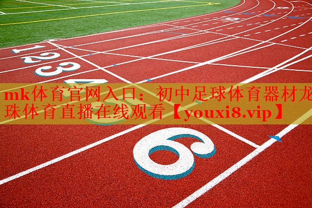 mk体育官网入口：初中足球体育器材龙珠体育直播在线观看