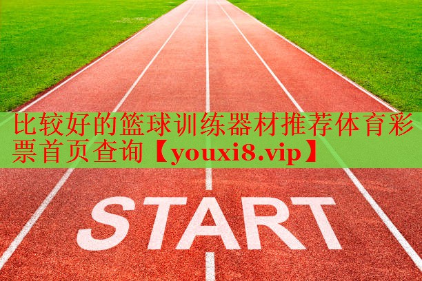 比较好的篮球训练器材推荐体育彩票首页查询
