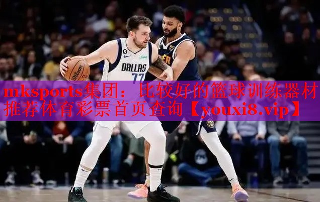 mksports集团：比较好的篮球训练器材推荐体育彩票首页查询