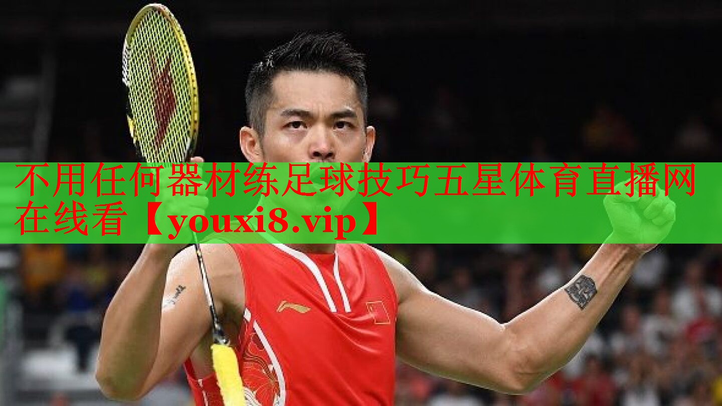 不用任何器材练足球技巧五星体育直播网在线看