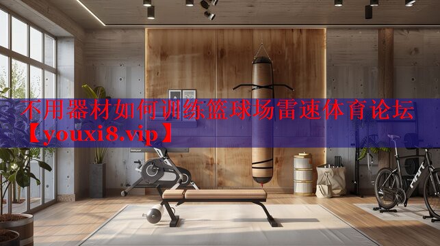 不用器材如何训练篮球场雷速体育论坛