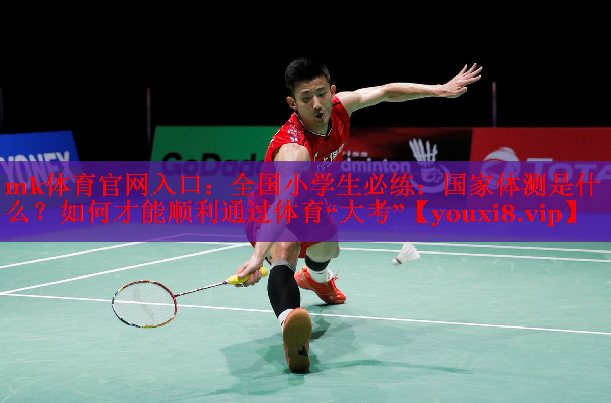 mk体育官网入口：全国小学生必练：国家体测是什么？如何才能顺利通过体育“大考”