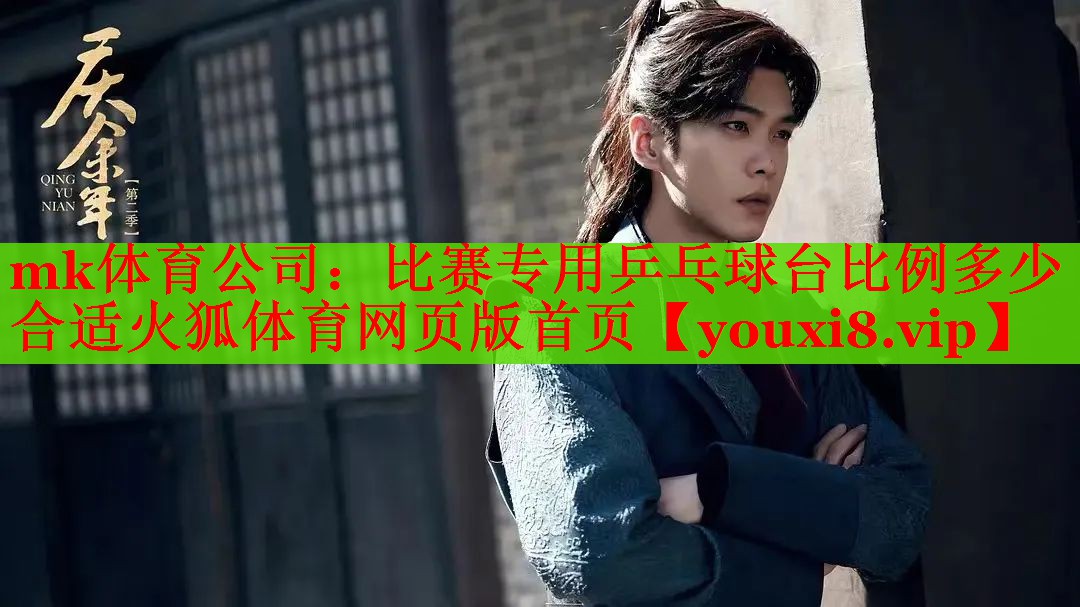 mk体育公司：比赛专用乒乓球台比例多少合适火狐体育网页版首页