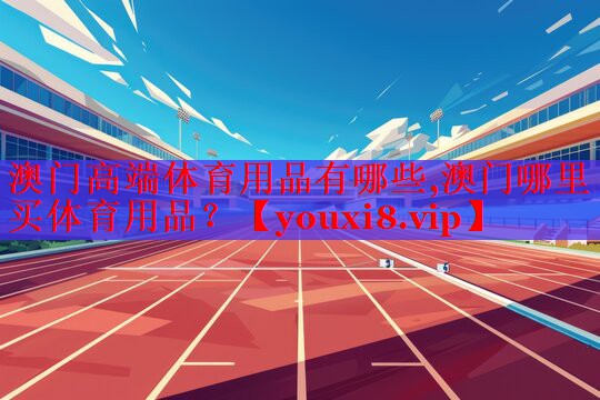 澳门高端体育用品有哪些,澳门哪里买体育用品？