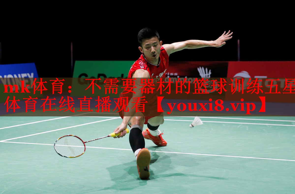 mk体育：不需要器材的篮球训练五星体育在线直播观看
