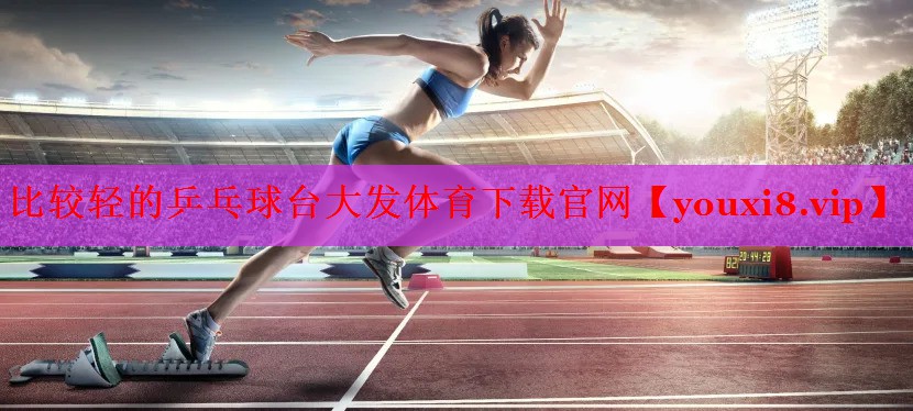 比较轻的乒乓球台大发体育下载官网