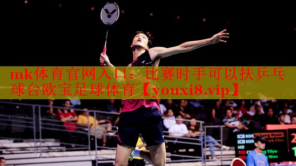 mk体育官网入口：比赛时手可以扶乒乓球台欧宝足球体育