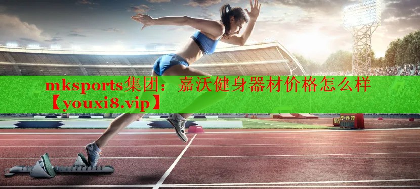 mksports集团：嘉沃健身器材价格怎么样