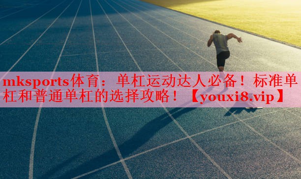 mksports体育：单杠运动达人必备！标准单杠和普通单杠的选择攻略！