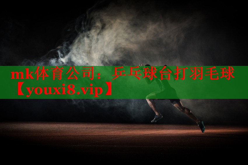 mk体育公司：乒乓球台打羽毛球